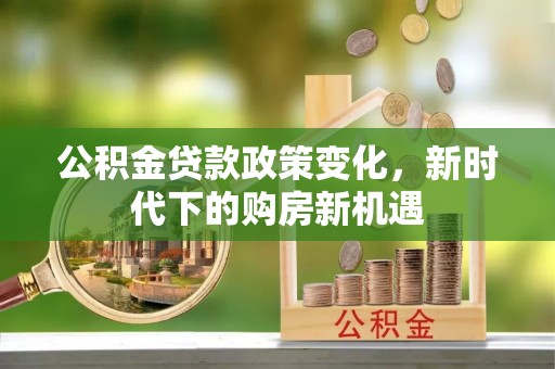 曲阜公积金贷款政策变化，新时代下的购房新机遇