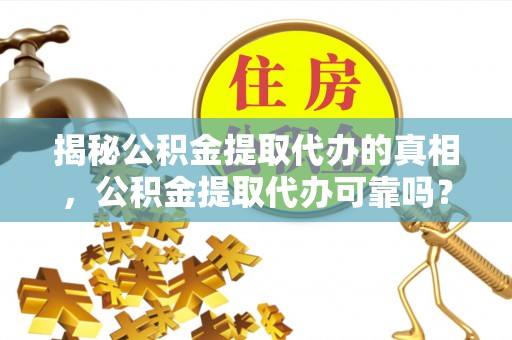 曲阜揭秘公积金提取代办的真相，公积金提取代办可靠吗？