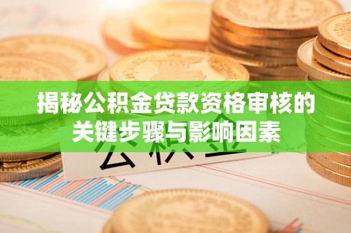 曲阜揭秘公积金贷款资格审核的关键步骤与影响因素