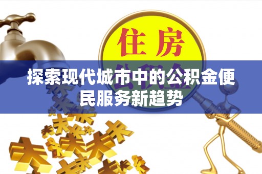 曲阜探索现代城市中的公积金便民服务新趋势