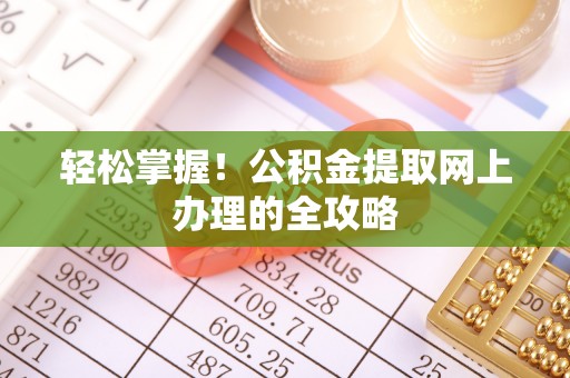 曲阜轻松掌握！公积金提取网上办理的全攻略