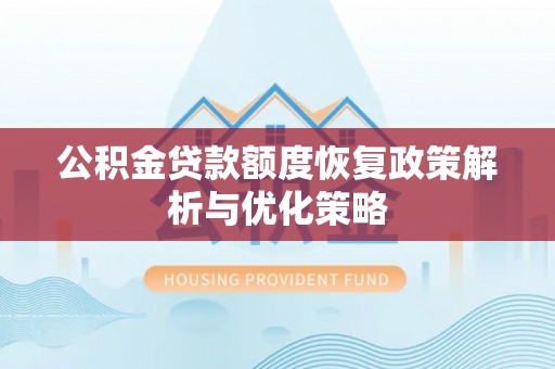 曲阜公积金贷款额度恢复政策解析与优化策略