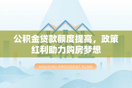 曲阜公积金贷款额度提高，政策红利助力购房梦想