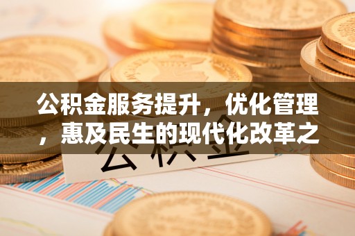 曲阜公积金服务提升，优化管理，惠及民生的现代化改革之路