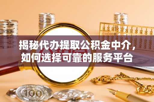 曲阜揭秘代办提取公积金中介，如何选择可靠的服务平台