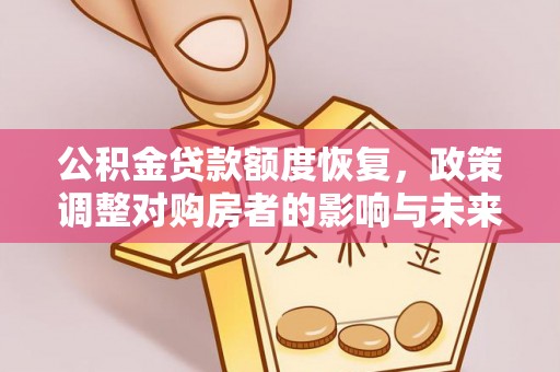 曲阜公积金贷款额度恢复，政策调整对购房者的影响与未来展望