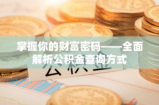 曲阜掌握你的财富密码——全面解析公积金查询方式
