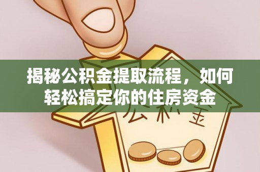 曲阜揭秘公积金提取流程，如何轻松搞定你的住房资金