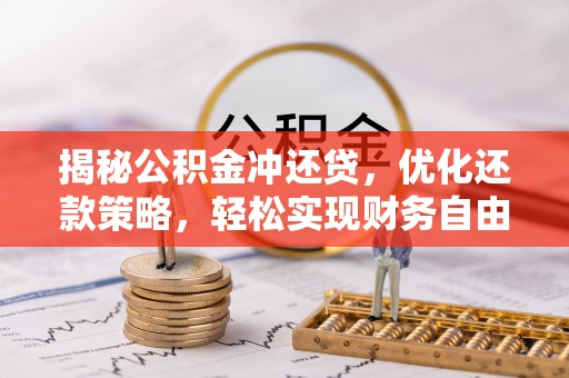 曲阜揭秘公积金冲还贷，优化还款策略，轻松实现财务自由